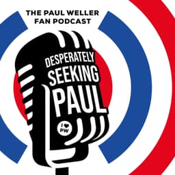 Paul Weller Fan Podcast : Desperately Seeking Paul