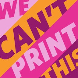 We Can’t Print This